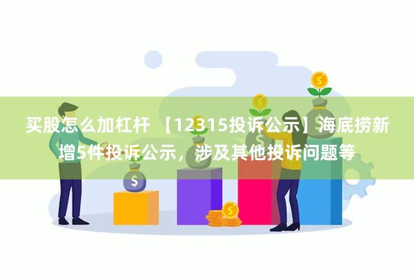 买股怎么加杠杆 【12315投诉公示】海底捞新增5件投诉公示，涉及其他投诉问题等