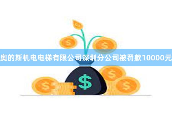 奥的斯机电电梯有限公司深圳分公司被罚款10000元