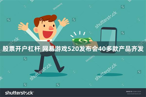 股票开户杠杆 网易游戏520发布会40多款产品齐发