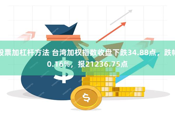 股票加杠杆方法 台湾加权指数收盘下跌34.88点，跌幅0.16%，报21236.75点