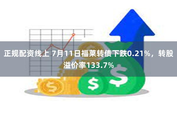 正规配资线上 7月11日福莱转债下跌0.21%，转股溢价率133.7%