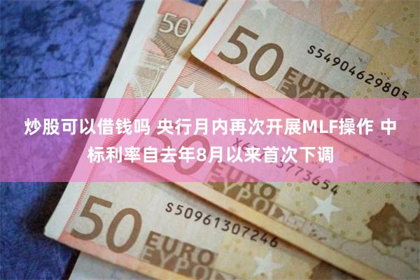 炒股可以借钱吗 央行月内再次开展MLF操作 中标利率自去年8月以来首次下调