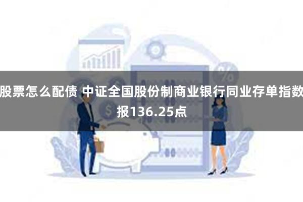 股票怎么配债 中证全国股份制商业银行同业存单指数报136.25点