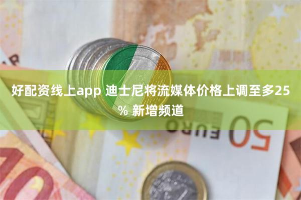 好配资线上app 迪士尼将流媒体价格上调至多25% 新增频道