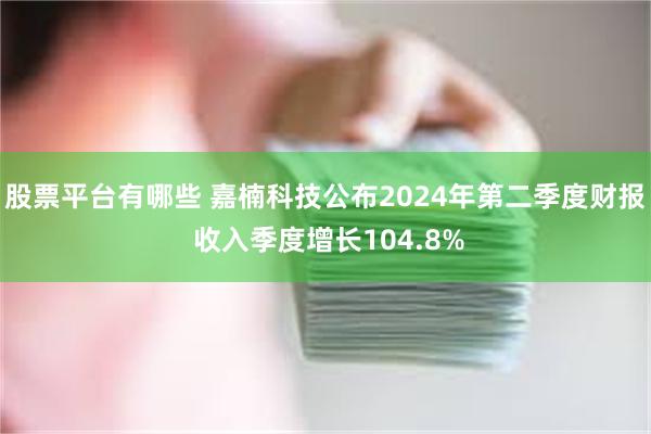 股票平台有哪些 嘉楠科技公布2024年第二季度财报 收入季度增长104.8%