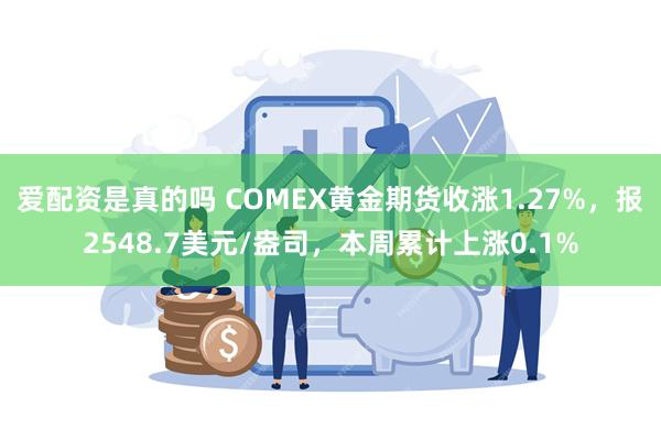 爱配资是真的吗 COMEX黄金期货收涨1.27%，报2548.7美元/盎司，本周累计上涨0.1%