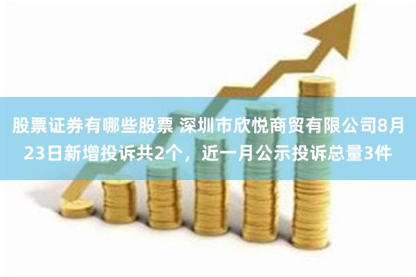 股票证券有哪些股票 深圳市欣悦商贸有限公司8月23日新增投诉共2个，近一月公示投诉总量3件