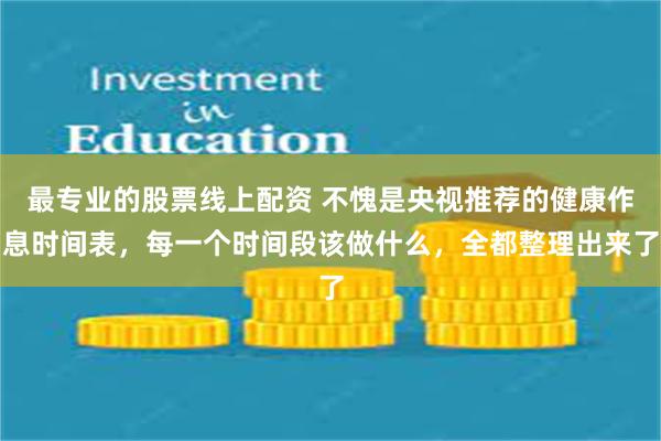 最专业的股票线上配资 不愧是央视推荐的健康作息时间表，每一个时间段该做什么，全都整理出来了