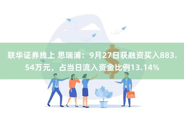 联华证券线上 思瑞浦：9月27日获融资买入883.54万元，占当日流入资金比例13.14%