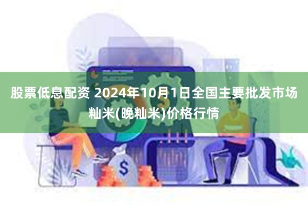 股票低息配资 2024年10月1日全国主要批发市场籼米(晚籼米)价格行情