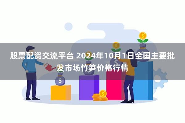 股票配资交流平台 2024年10月1日全国主要批发市场竹笋价格行情