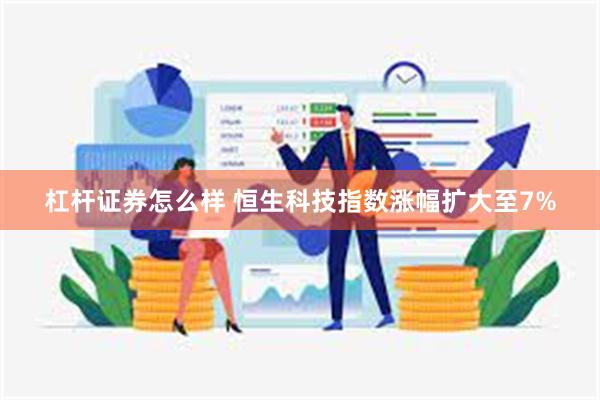 杠杆证券怎么样 恒生科技指数涨幅扩大至7%