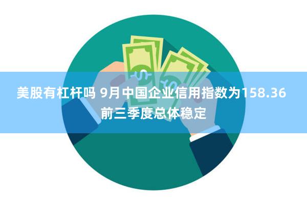 美股有杠杆吗 9月中国企业信用指数为158.36 前三季度总体稳定