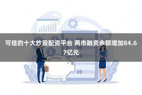 可信的十大炒股配资平台 两市融资余额增加84.67亿元