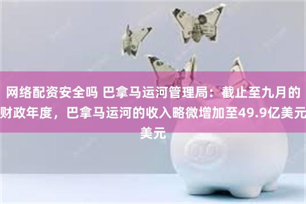 网络配资安全吗 巴拿马运河管理局：截止至九月的财政年度，巴拿马运河的收入略微增加至49.9亿美元