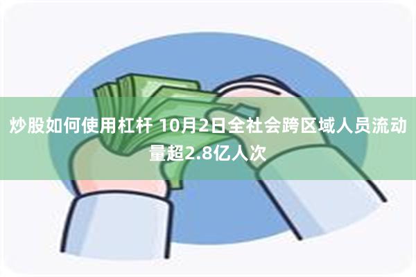 炒股如何使用杠杆 10月2日全社会跨区域人员流动量超2.8亿人次