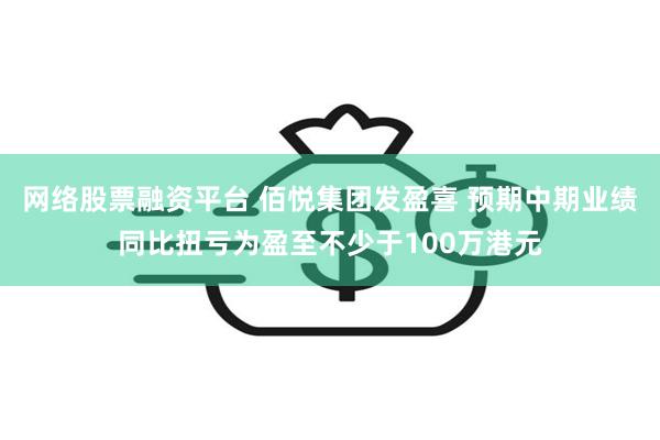 网络股票融资平台 佰悦集团发盈喜 预期中期业绩同比扭亏为盈至不少于100万港元