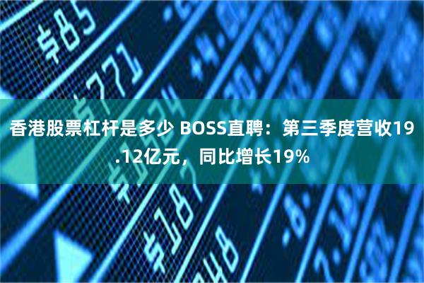 香港股票杠杆是多少 BOSS直聘：第三季度营收19.12亿元，同比增长19%