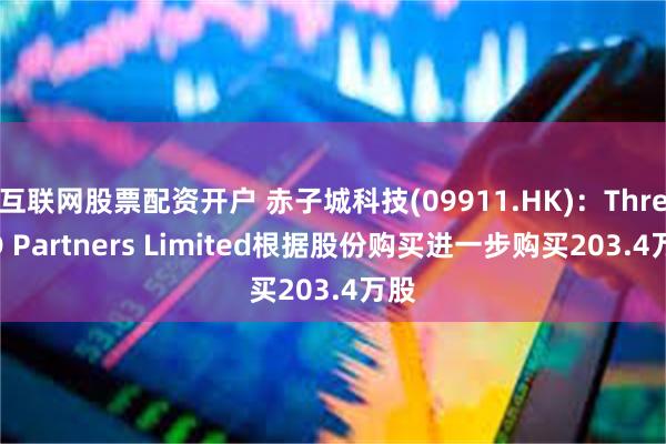 互联网股票配资开户 赤子城科技(09911.HK)：Three D Partners Limited根据股份购买进一步购买203.4万股