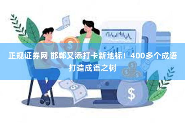 正规证券网 邯郸又添打卡新地标！400多个成语打造成语之树