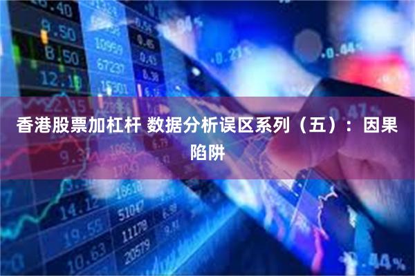 香港股票加杠杆 数据分析误区系列（五）：因果陷阱