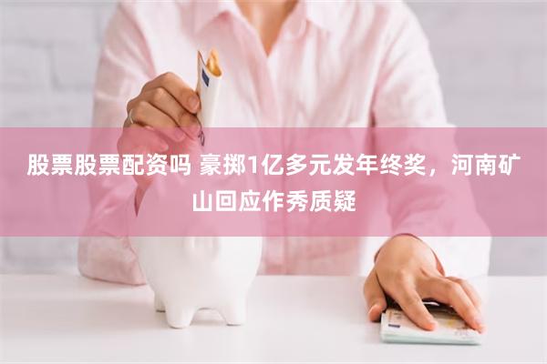 股票股票配资吗 豪掷1亿多元发年终奖，河南矿山回应作秀质疑