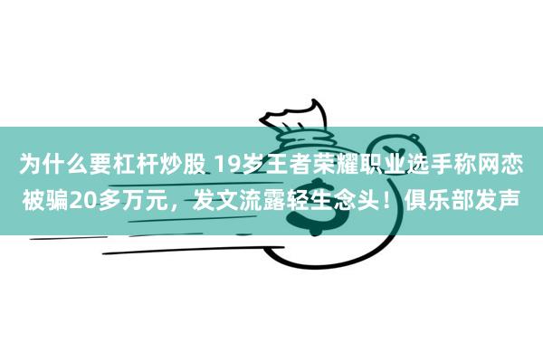 为什么要杠杆炒股 19岁王者荣耀职业选手称网恋被骗20多万元，发文流露轻生念头！俱乐部发声