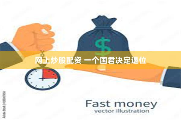 网上炒股配资 一个国君决定退位